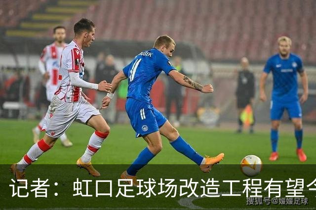 记者：虹口足球场改造工程有望今年年底启动，建设周期约330天